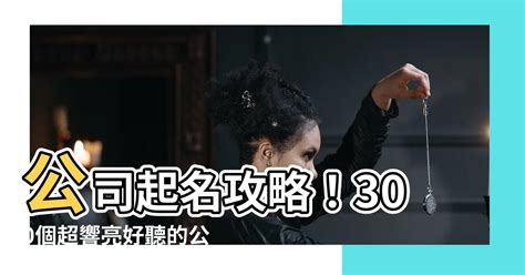 好聽的公司名字|【好什麼公司名字】300個好聽的公司名字大全 